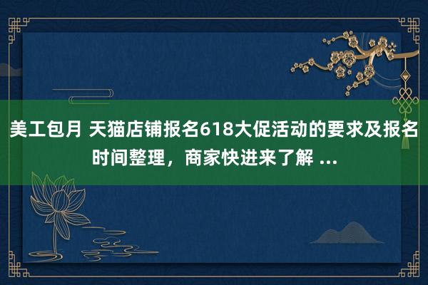 美工包月 天猫店铺报名618大促活动的要求及报名时间整理，商家快进来了解 ...