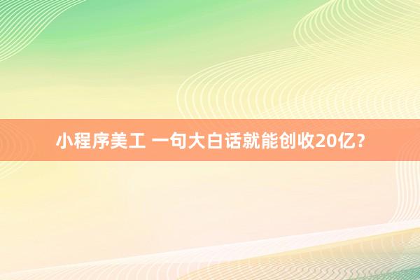 小程序美工 一句大白话就能创收20亿？