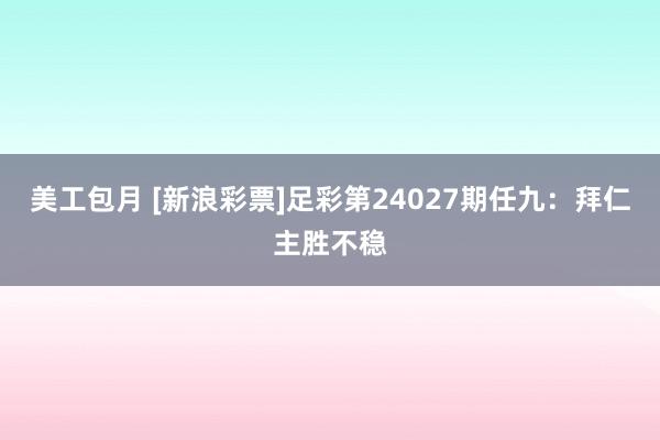 美工包月 [新浪彩票]足彩第24027期任九：拜仁主胜不稳