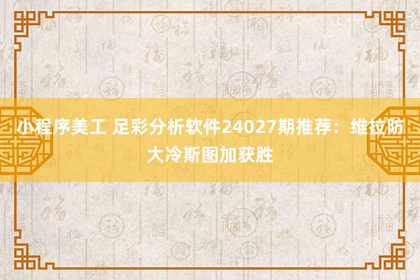 小程序美工 足彩分析软件24027期推荐：维拉防大冷斯图加获胜