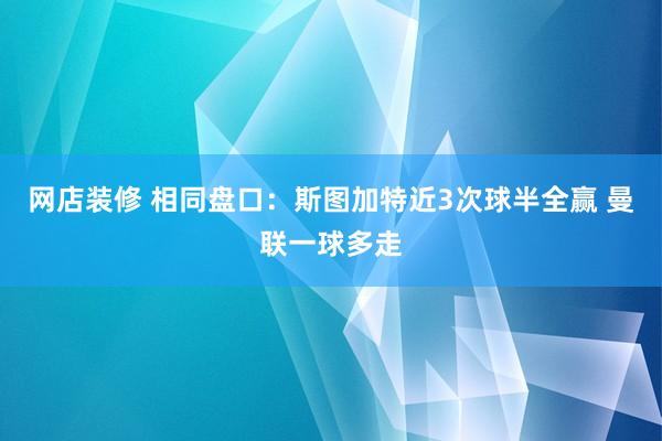 网店装修 相同盘口：斯图加特近3次球半全赢 曼联一球多走