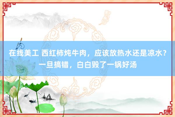 在线美工 西红柿炖牛肉，应该放热水还是凉水？一旦搞错，白白毁了一锅好汤