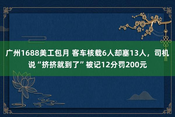 广州1688美工包月 客车核载6人却塞13人，司机说“挤挤就到了”被记12分罚200元