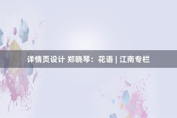 详情页设计 郑晓琴：花语 | 江南专栏