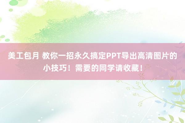 美工包月 教你一招永久搞定PPT导出高清图片的小技巧！需要的同学请收藏！