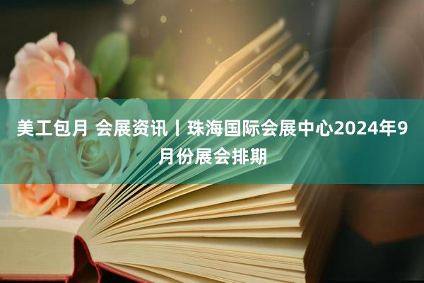 美工包月 会展资讯丨珠海国际会展中心2024年9月份展会排期