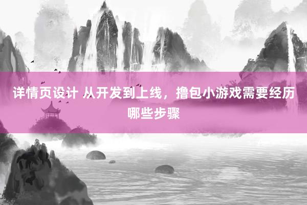 详情页设计 从开发到上线，撸包小游戏需要经历哪些步骤