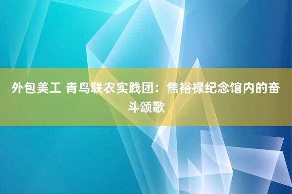 外包美工 青鸟联农实践团：焦裕禄纪念馆内的奋斗颂歌